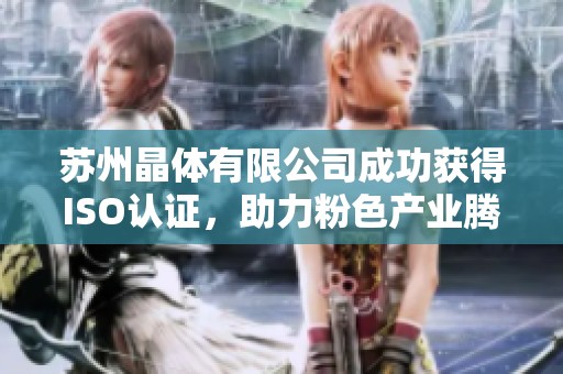 苏州晶体有限公司成功获得ISO认证，助力粉色产业腾飞