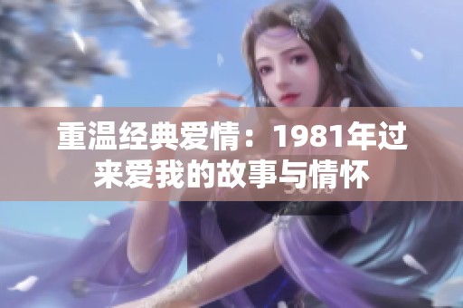 重温经典爱情：1981年过来爱我的故事与情怀