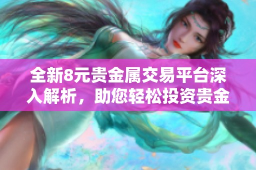 全新8元贵金属交易平台深入解析，助您轻松投资贵金属市场