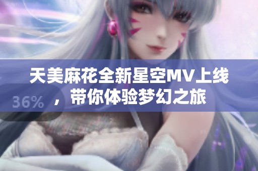 天美麻花全新星空MV上线，带你体验梦幻之旅