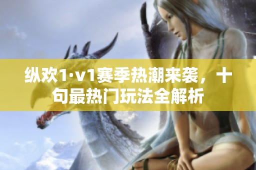 纵欢1·v1赛季热潮来袭，十句最热门玩法全解析
