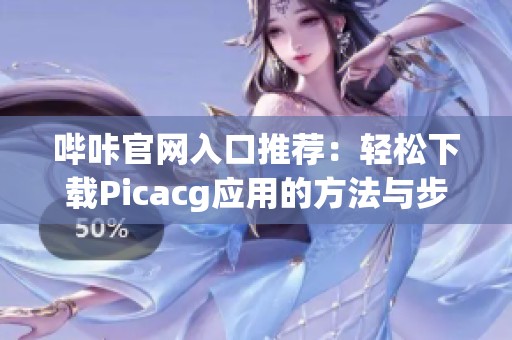 哔咔官网入口推荐：轻松下载Picacg应用的方法与步骤