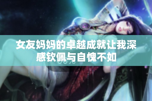 女友妈妈的卓越成就让我深感钦佩与自愧不如