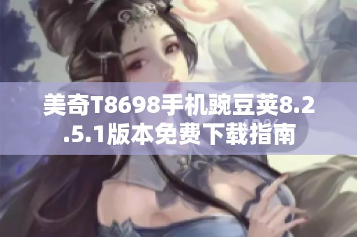 美奇T8698手机豌豆荚8.2.5.1版本免费下载指南