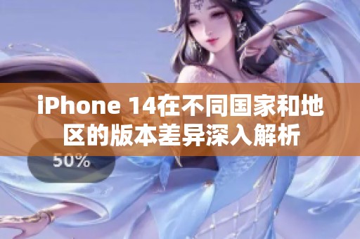 iPhone 14在不同国家和地区的版本差异深入解析