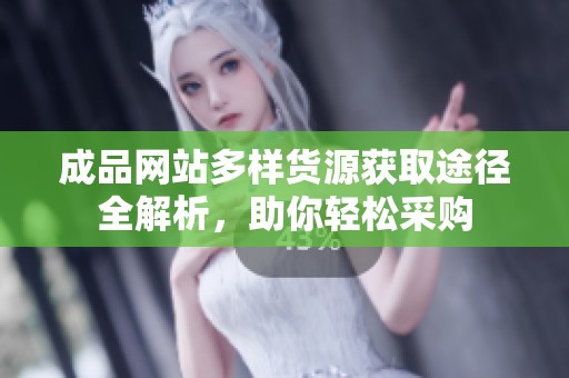 成品网站多样货源获取途径全解析，助你轻松采购