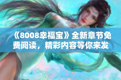 《8008幸福宝》全新章节免费阅读，精彩内容等你来发现！
