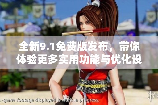 全新9.1免费版发布，带你体验更多实用功能与优化设计