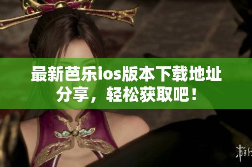 最新芭乐ios版本下载地址分享，轻松获取吧！