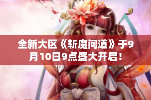 全新大区《斩魔问道》于9月10日9点盛大开启！