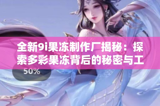 全新9i果冻制作厂揭秘：探索多彩果冻背后的秘密与工艺
