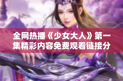全网热播《少女大人》第一集精彩内容免费观看链接分享
