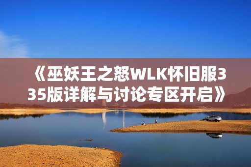 《巫妖王之怒WLK怀旧服335版详解与讨论专区开启》