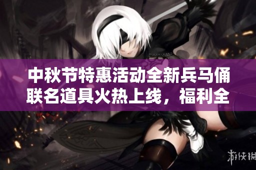 中秋节特惠活动全新兵马俑联名道具火热上线，福利全面升级