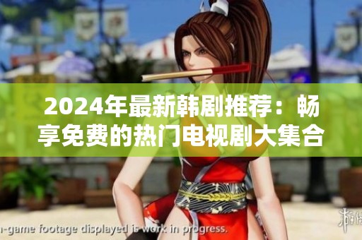 2024年最新韩剧推荐：畅享免费的热门电视剧大集合