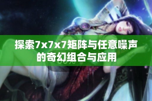 探索7x7x7矩阵与任意噪声的奇幻组合与应用