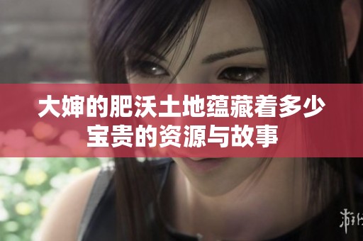 大婶的肥沃土地蕴藏着多少宝贵的资源与故事