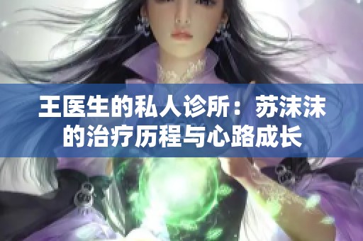 王医生的私人诊所：苏沫沫的治疗历程与心路成长