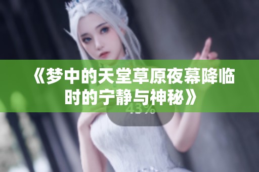 《梦中的天堂草原夜幕降临时的宁静与神秘》