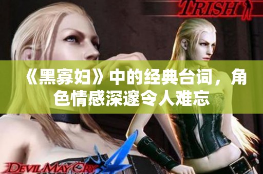 《黑寡妇》中的经典台词，角色情感深邃令人难忘