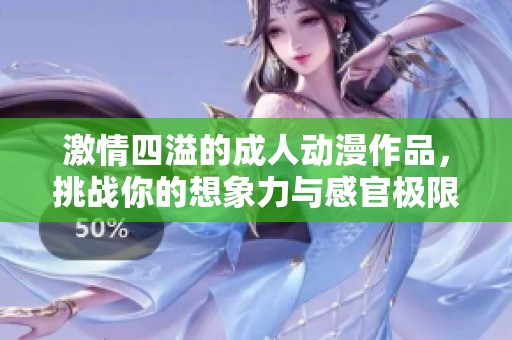 激情四溢的成人动漫作品，挑战你的想象力与感官极限