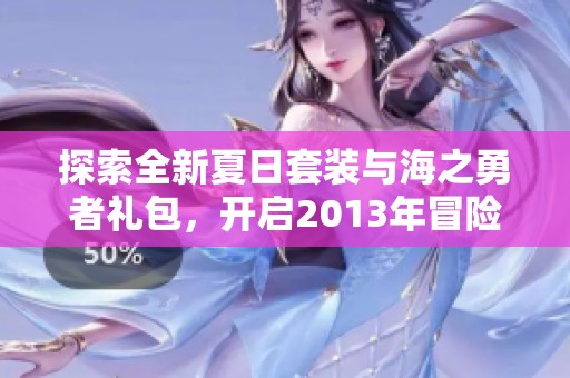 探索全新夏日套装与海之勇者礼包，开启2013年冒险之旅!