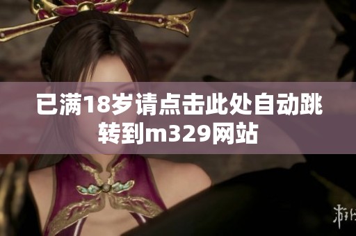 已满18岁请点击此处自动跳转到m329网站