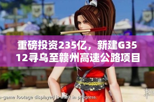 重磅投资235亿，新建G3512寻乌至赣州高速公路项目正式启动