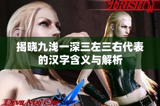 揭晓九浅一深三左三右代表的汉字含义与解析