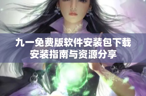 九一免费版软件安装包下载安装指南与资源分享