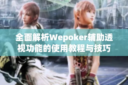 全面解析Wepoker辅助透视功能的使用教程与技巧