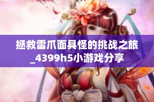 拯救雷爪面具怪的挑战之旅_4399h5小游戏分享