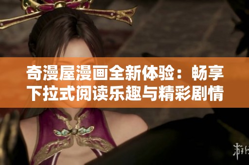 奇漫屋漫画全新体验：畅享下拉式阅读乐趣与精彩剧情