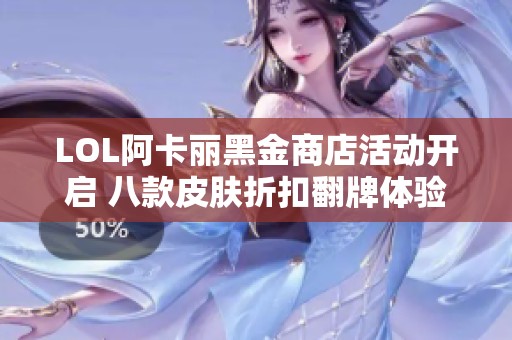 LOL阿卡丽黑金商店活动开启 八款皮肤折扣翻牌体验