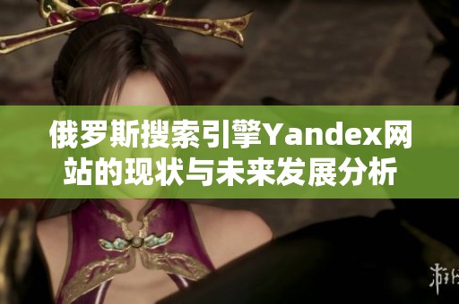 俄罗斯搜索引擎Yandex网站的现状与未来发展分析