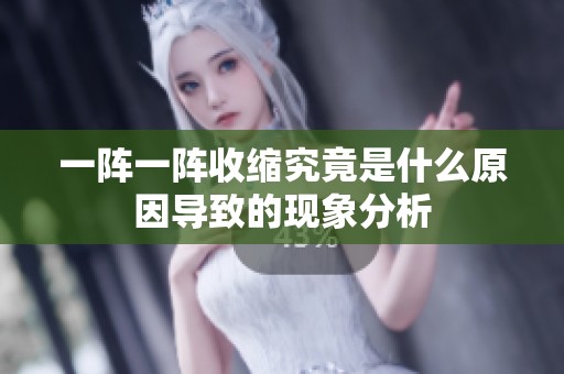 一阵一阵收缩究竟是什么原因导致的现象分析