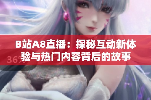 B站A8直播：探秘互动新体验与热门内容背后的故事