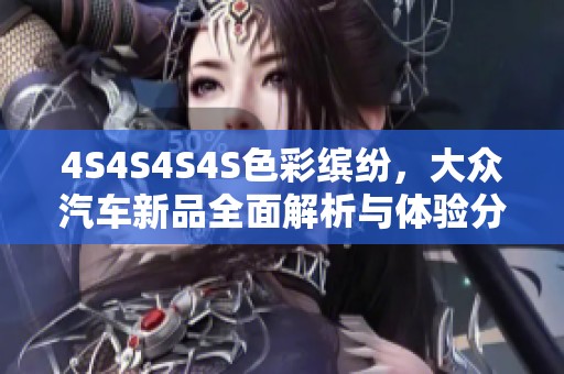 4S4S4S4S色彩缤纷，大众汽车新品全面解析与体验分享