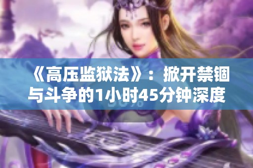 《高压监狱法》：掀开禁锢与斗争的1小时45分钟深度探讨