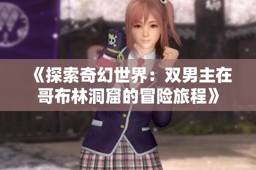 《探索奇幻世界：双男主在哥布林洞窟的冒险旅程》