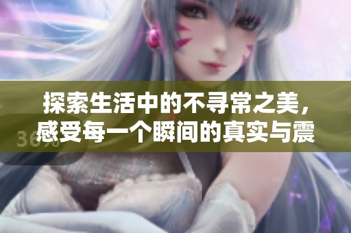探索生活中的不寻常之美，感受每一个瞬间的真实与震撼