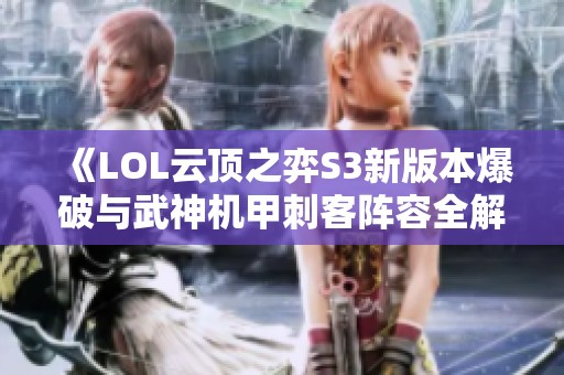 《LOL云顶之弈S3新版本爆破与武神机甲刺客阵容全解析》