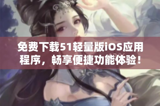 免费下载51轻量版iOS应用程序，畅享便捷功能体验！