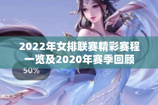 2022年女排联赛精彩赛程一览及2020年赛季回顾