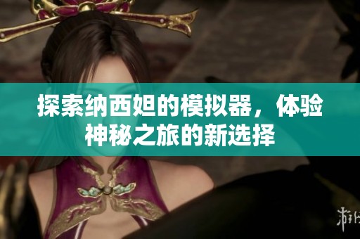 探索纳西妲的模拟器，体验神秘之旅的新选择
