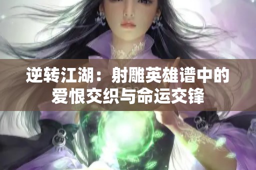 逆转江湖：射雕英雄谱中的爱恨交织与命运交锋