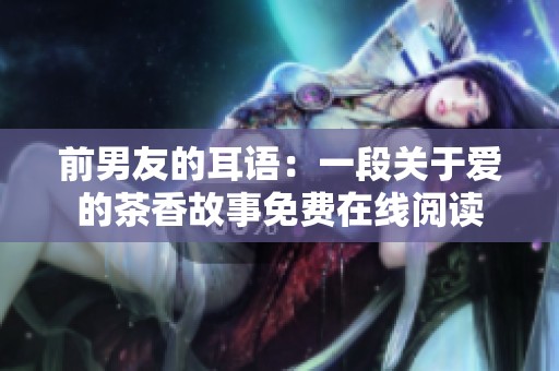 前男友的耳语：一段关于爱的茶香故事免费在线阅读