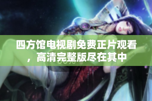 四方馆电视剧免费正片观看，高清完整版尽在其中