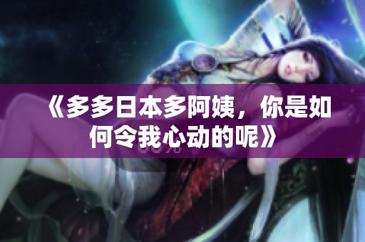 《多多日本多阿姨，你是如何令我心动的呢》