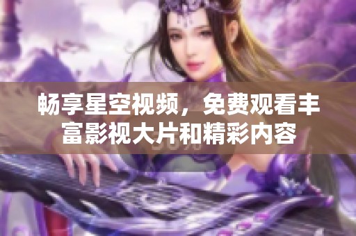 畅享星空视频，免费观看丰富影视大片和精彩内容